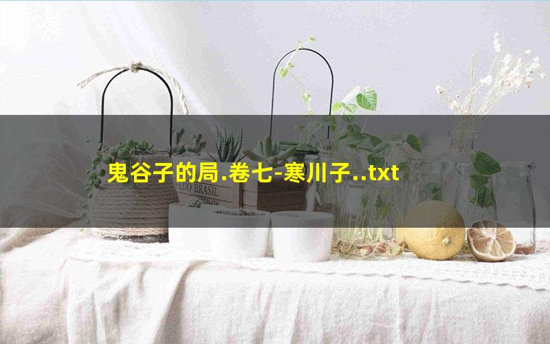 鬼谷子的局.卷七-寒川子..txt