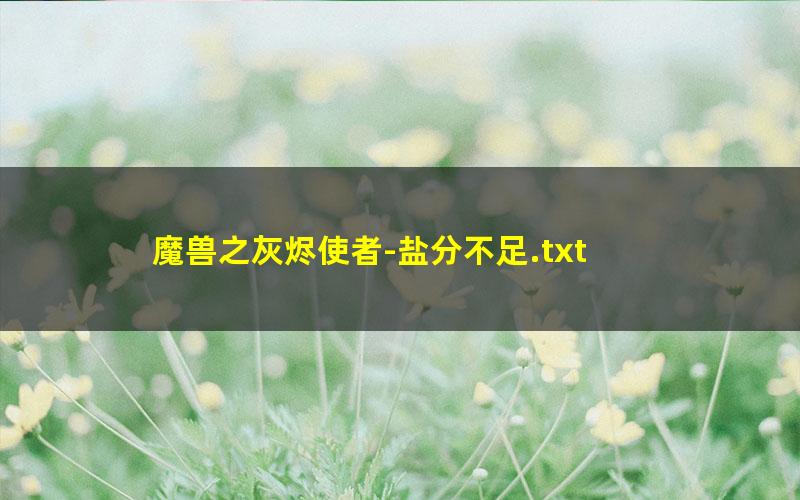 魔兽之灰烬使者-盐分不足.txt txt/pdf/azw3/mobi电子版百度夸克网盘下载