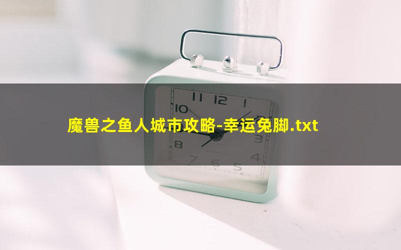 魔兽之鱼人城市攻略-幸运兔脚.txt txt/pdf/azw3/mobi电子版百度夸克网盘下载
