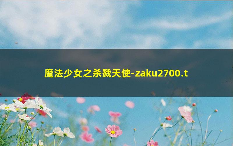 魔法少女之杀戮天使-zaku2700.txt txt/pdf/azw3/mobi电子版百度夸克网盘下载